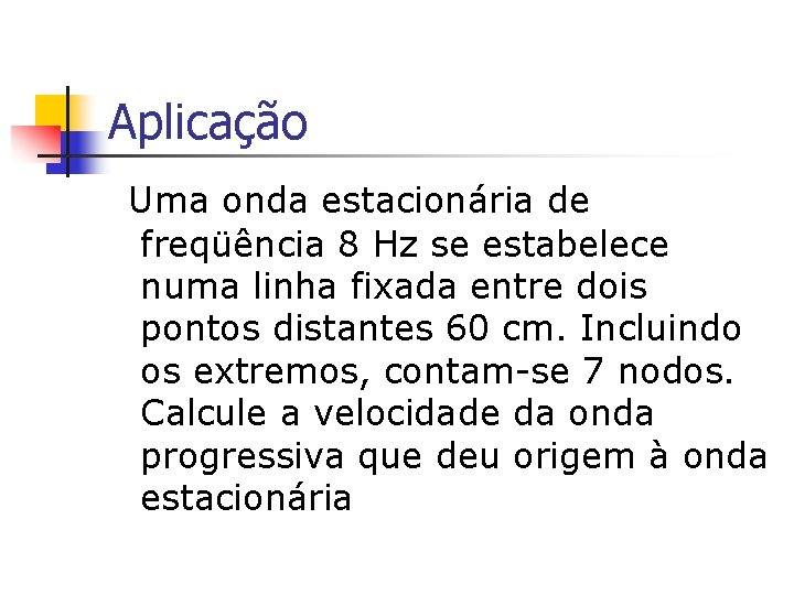 Aplicação Uma onda estacionária de freqüência 8 Hz se estabelece numa linha fixada entre Aplicação Uma onda estacionária de freqüência 8 Hz se estabelece numa linha fixada entre