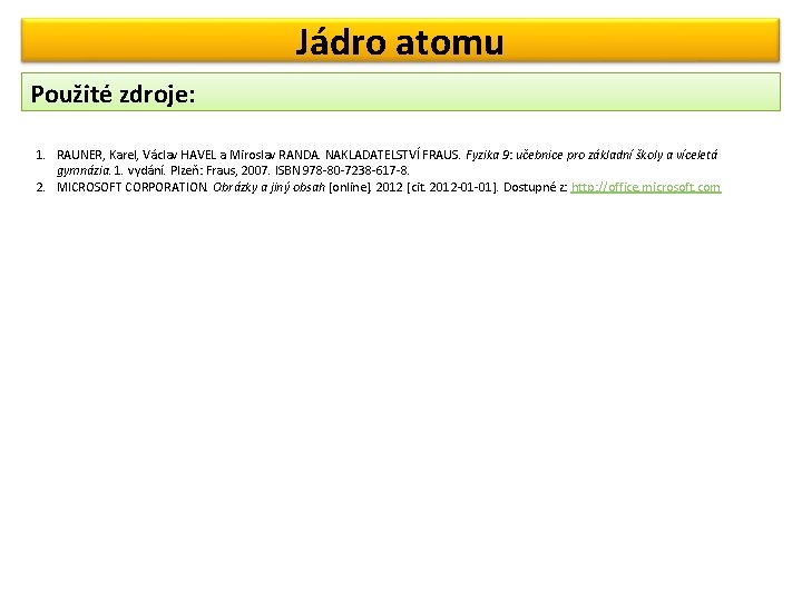 Jádro atomu Použité zdroje: 1. RAUNER, Karel, Václav HAVEL a Miroslav RANDA. NAKLADATELSTVÍ FRAUS.