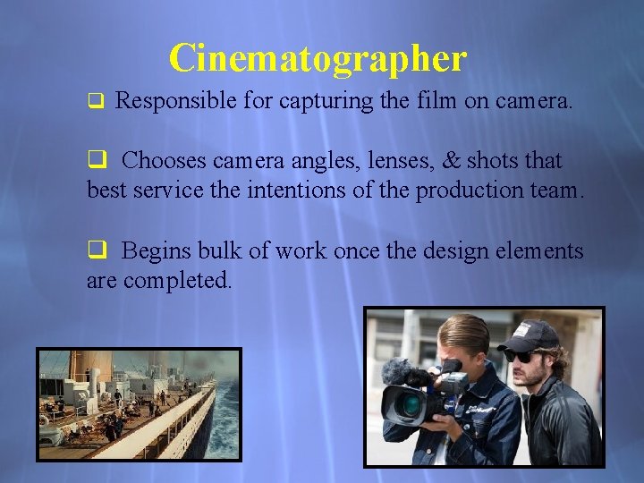 Cinematographer q Responsible for capturing the film on camera. q Chooses camera angles, lenses,