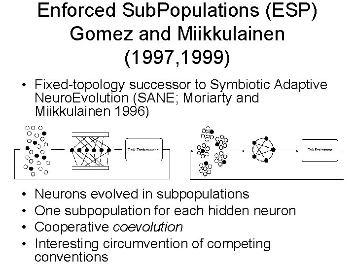 Enforced Sub. Populations (ESP) Gomez and Miikkulainen (1997, 1999) • Fixed-topology successor to Symbiotic