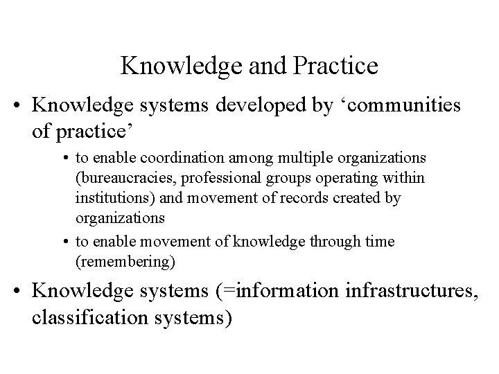 Knowledge and Practice • Knowledge systems developed by ‘communities of practice’ • to enable