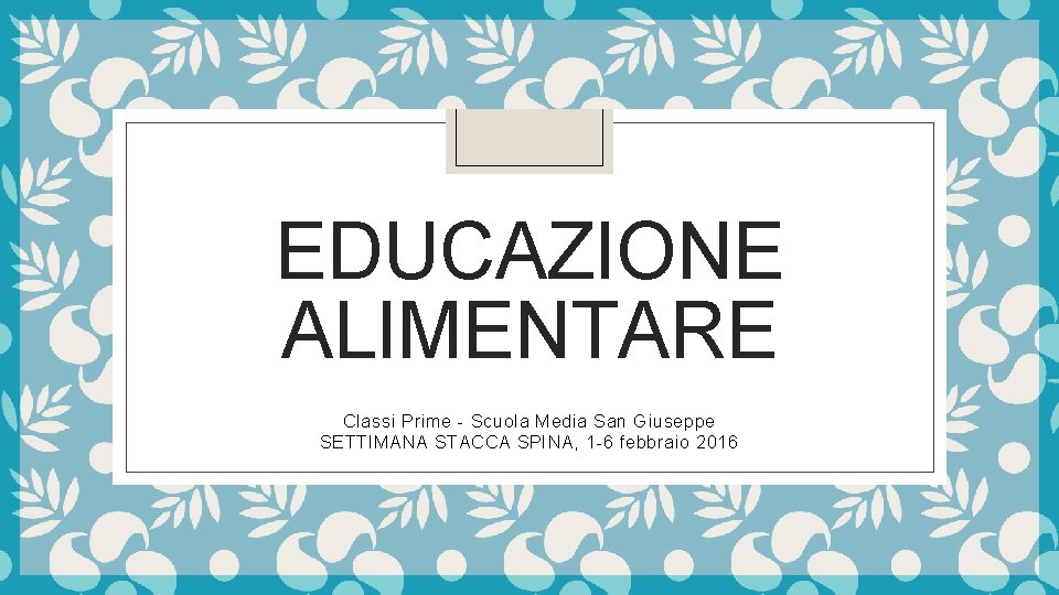 EDUCAZIONE ALIMENTARE Classi Prime - Scuola Media San Giuseppe SETTIMANA STACCA SPINA, 1 -6