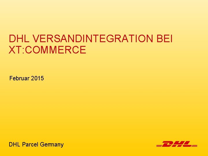 DHL VERSANDINTEGRATION BEI XT: COMMERCE Februar 2015 DHL Parcel Germany 