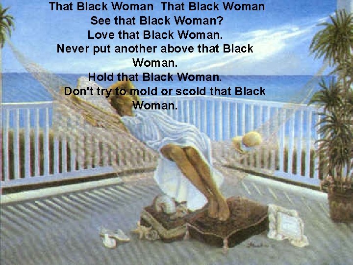 That Black Woman See that Black Woman? Love that Black Woman. Never put another