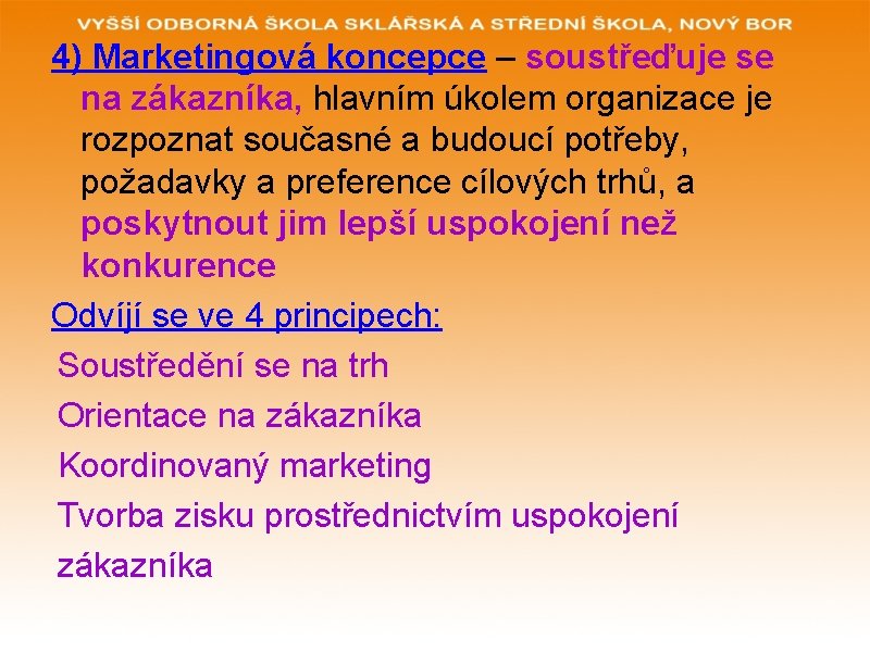 4) Marketingová koncepce – soustřeďuje se na zákazníka, hlavním úkolem organizace je rozpoznat současné