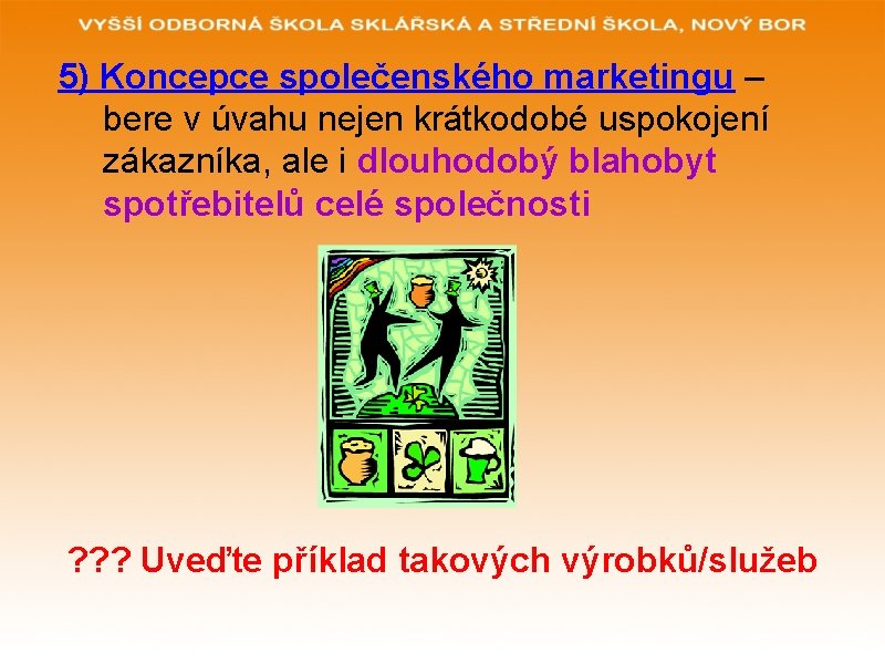 5) Koncepce společenského marketingu – bere v úvahu nejen krátkodobé uspokojení zákazníka, ale i