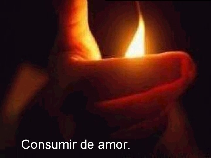 Consumir de amor. 