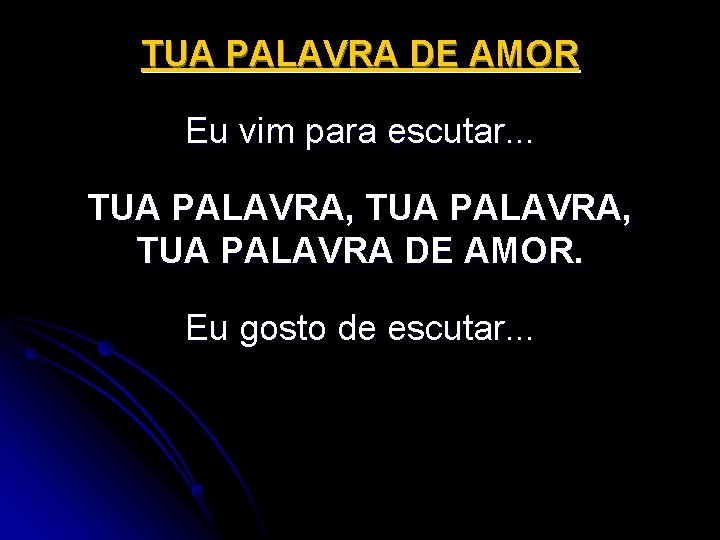 TUA PALAVRA DE AMOR Eu vim para escutar. . . TUA PALAVRA, TUA PALAVRA