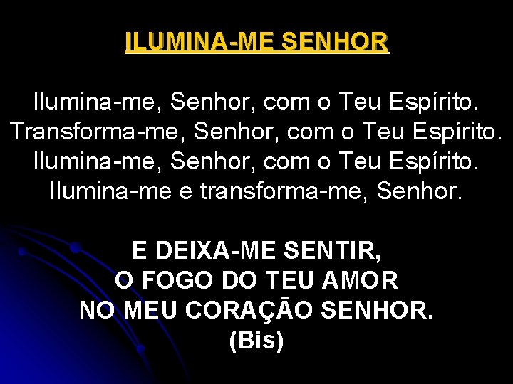 ILUMINA-ME SENHOR Ilumina-me, Senhor, com o Teu Espírito. Transforma-me, Senhor, com o Teu Espírito.