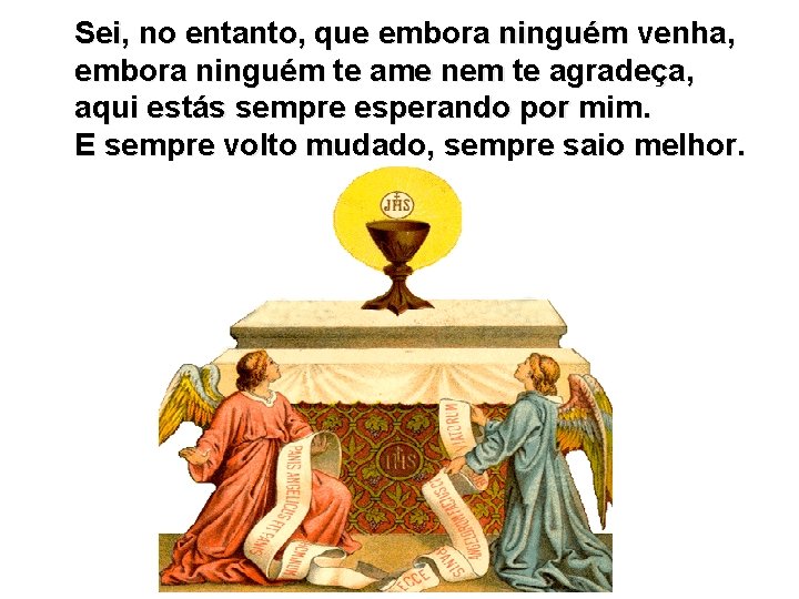 Sei, no entanto, que embora ninguém venha, embora ninguém te ame nem te agradeça,