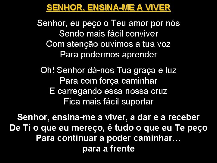 SENHOR, ENSINA-ME A VIVER Senhor, eu peço o Teu amor por nós Sendo mais