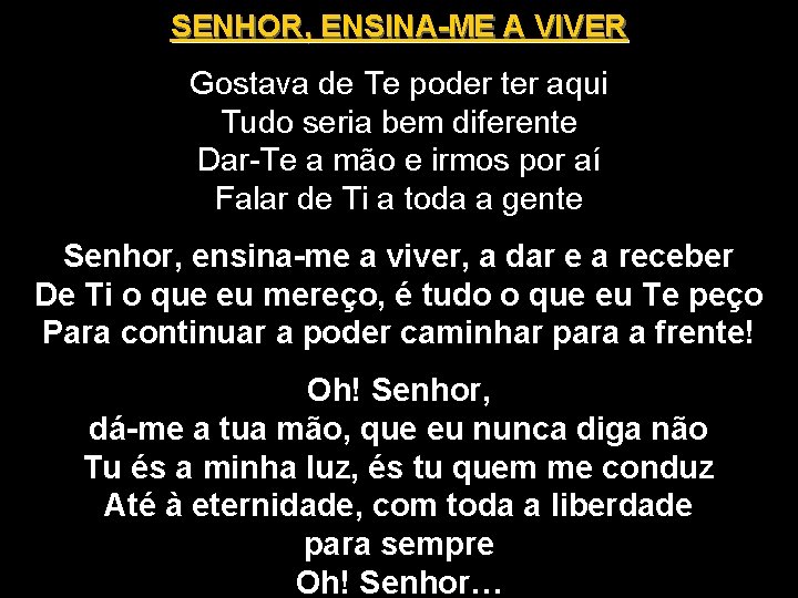 SENHOR, ENSINA-ME A VIVER Gostava de Te poder ter aqui Tudo seria bem diferente