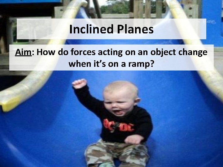 Inclined Planes Aim: How do forces acting on an object change when it’s on
