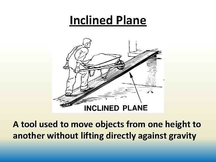 Inclined Plane A tool used to move objects from one height to another without