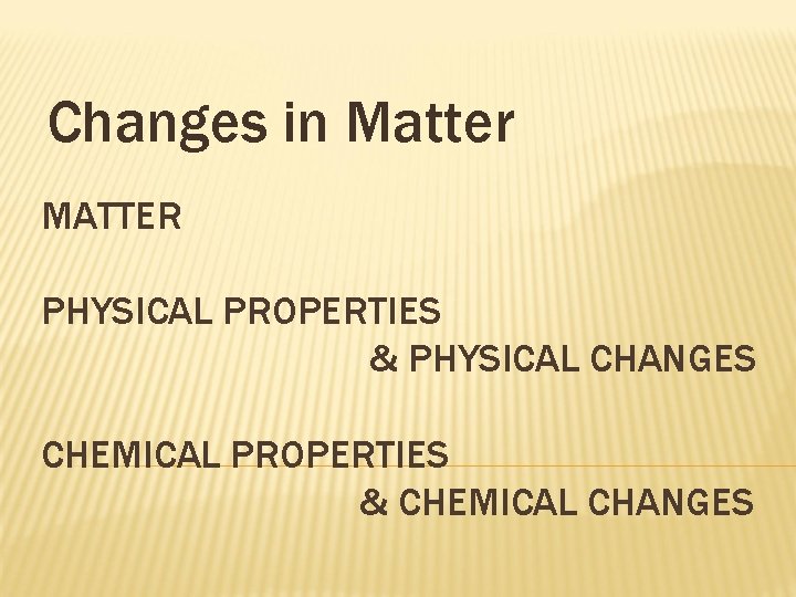 Changes in Matter MATTER PHYSICAL PROPERTIES & PHYSICAL CHANGES CHEMICAL PROPERTIES & CHEMICAL CHANGES