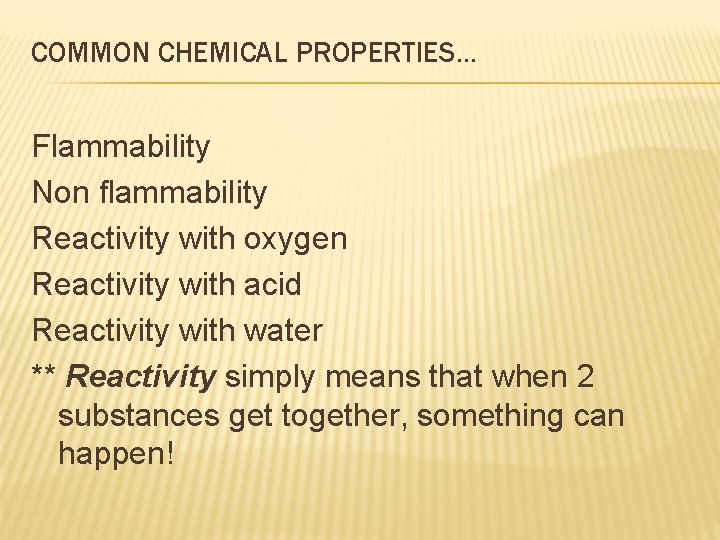 COMMON CHEMICAL PROPERTIES… Flammability Non flammability Reactivity with oxygen Reactivity with acid Reactivity with