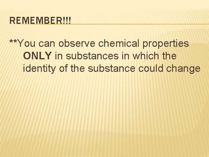 REMEMBER!!! **You can observe chemical properties ONLY in substances in which the identity of