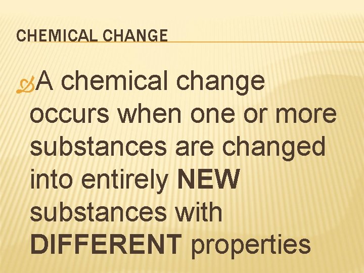 CHEMICAL CHANGE A chemical change occurs when one or more substances are changed into