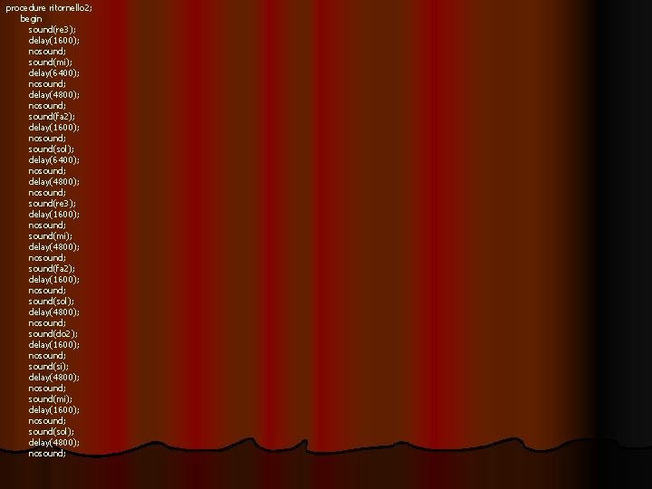 procedure ritornello 2; begin sound(re 3); delay(1600); nosound; sound(mi); delay(6400); nosound; delay(4800); nosound; sound(fa