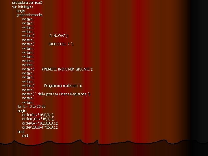 procedure cornice 2; var k: integer; begin graphcolormode; writeln; writeln(' IL NUOVO'); writeln(' GIOCO