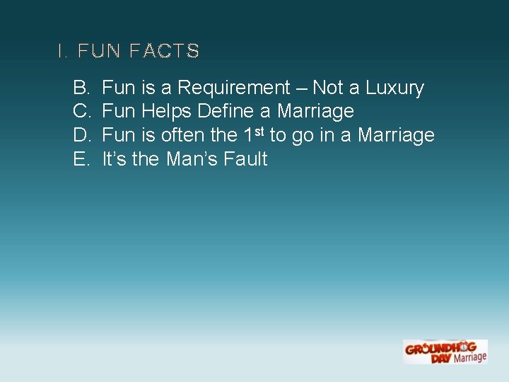 I. FUN FACTS B. C. D. E. Fun is a Requirement – Not a