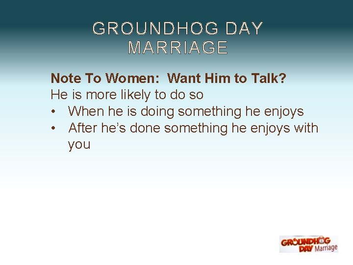 GROUNDHOG DAY MARRIAGE Note To Women: Want Him to Talk? He is more likely