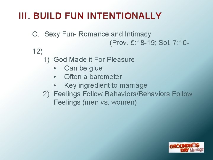 III. BUILD FUN INTENTIONALLY C. Sexy Fun- Romance and Intimacy (Prov. 5: 18 -19;