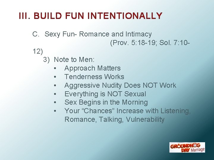 III. BUILD FUN INTENTIONALLY C. Sexy Fun- Romance and Intimacy (Prov. 5: 18 -19;