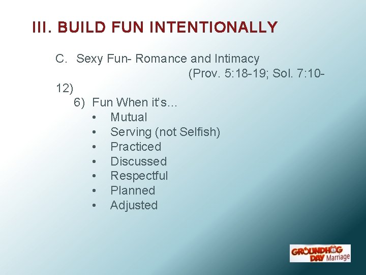 III. BUILD FUN INTENTIONALLY C. Sexy Fun- Romance and Intimacy (Prov. 5: 18 -19;