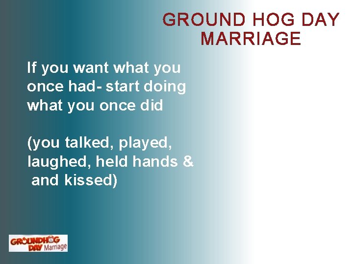 GROUND HOG DAY MARRIAGE If you want what you once had- start doing what