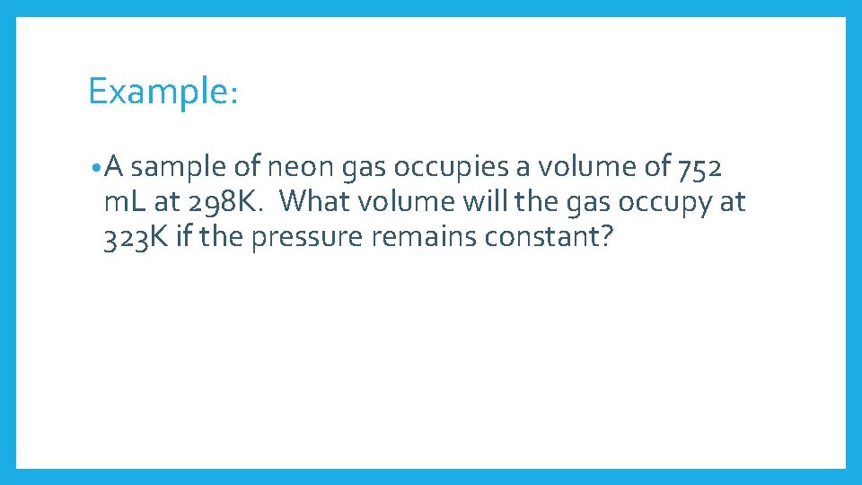 Example: • A sample of neon gas occupies a volume of 752 m. L