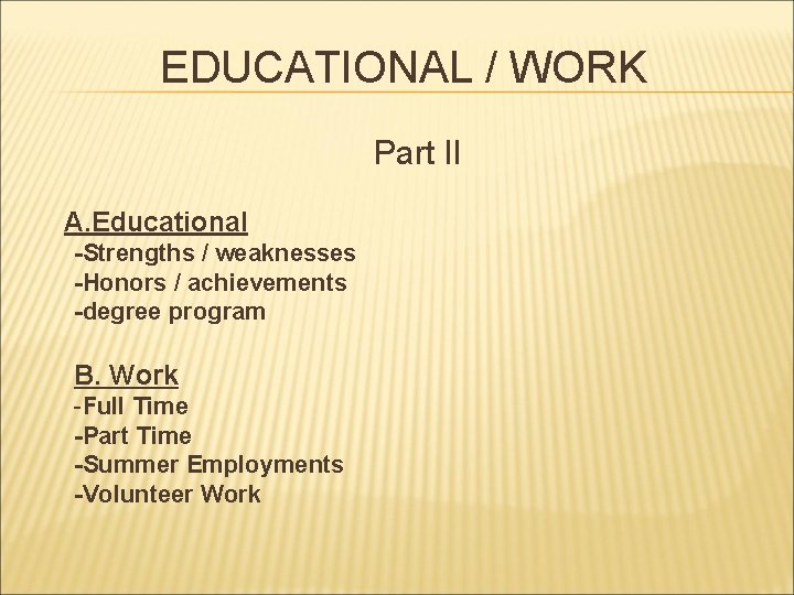 EDUCATIONAL / WORK Part II A. Educational -Strengths / weaknesses -Honors / achievements -degree