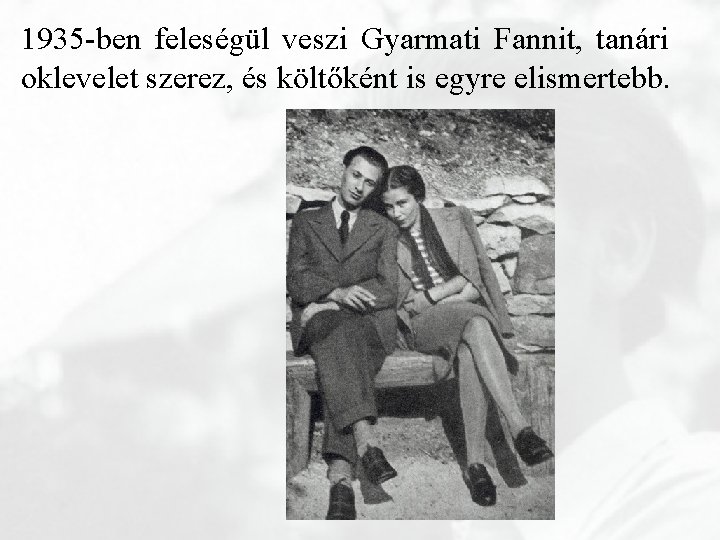 1935 -ben feleségül veszi Gyarmati Fannit, tanári oklevelet szerez, és költőként is egyre elismertebb.