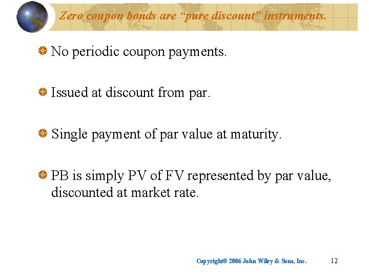 Zero coupon bonds are “pure discount” instruments. No periodic coupon payments. Issued at discount