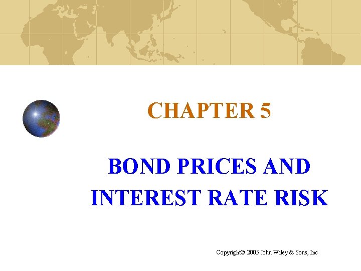 CHAPTER 5 BOND PRICES AND INTEREST RATE RISK Copyright© 2005 John Wiley & Sons,