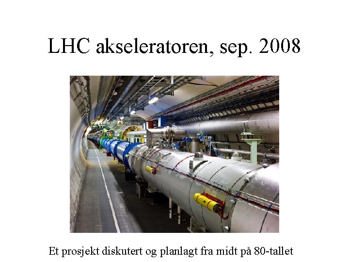 LHC akseleratoren, sep. 2008 Et prosjekt diskutert og planlagt fra midt på 80 -tallet