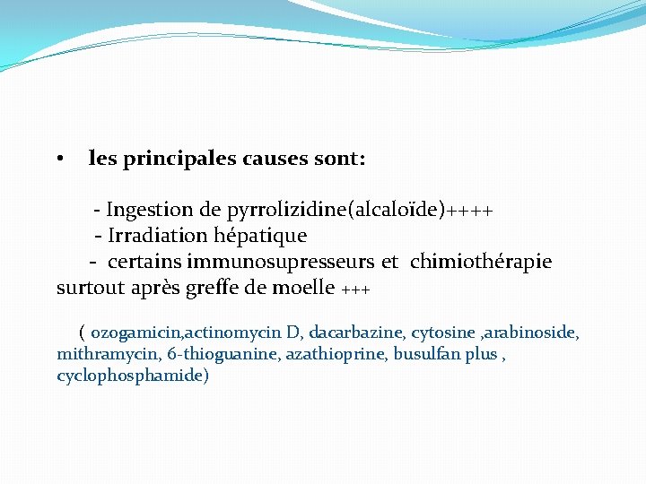  • les principales causes sont: - Ingestion de pyrrolizidine(alcaloïde)++++ - Irradiation hépatique -