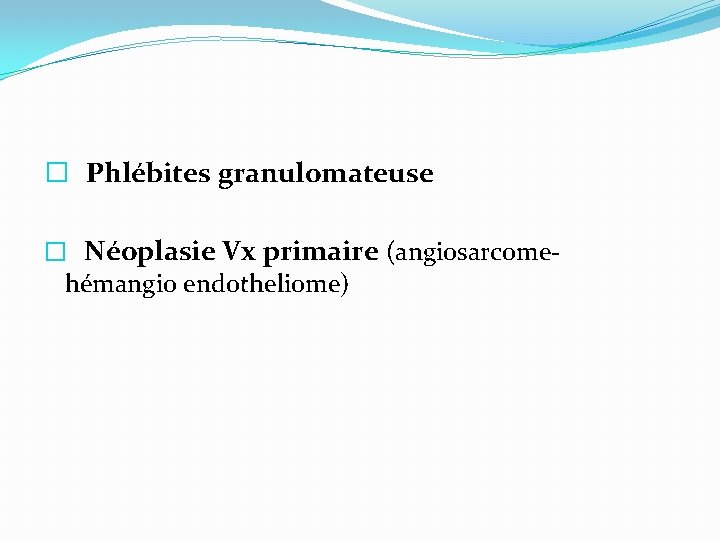 � Phlébites granulomateuse � Néoplasie Vx primaire (angiosarcomehémangio endotheliome) 