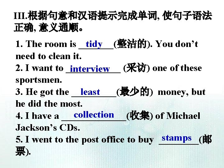 III. 根据句意和汉语提示完成单词, 使句子语法 正确, 意义通顺。 1. The room is _______(整洁的). You don’t tidy need III. 根据句意和汉语提示完成单词, 使句子语法 正确, 意义通顺。 1. The room is _______(整洁的). You don’t tidy need