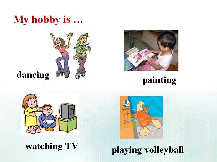 My hobby is … dancing watching TV painting playing volleyball My hobby is … dancing watching TV painting playing volleyball