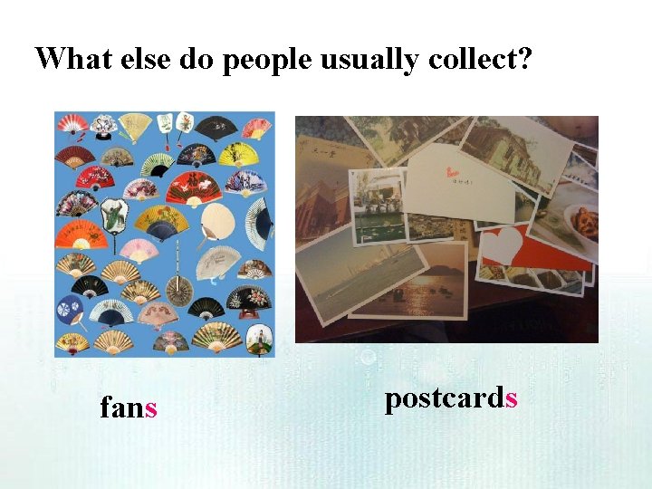 What else do people usually collect? fans postcards What else do people usually collect? fans postcards