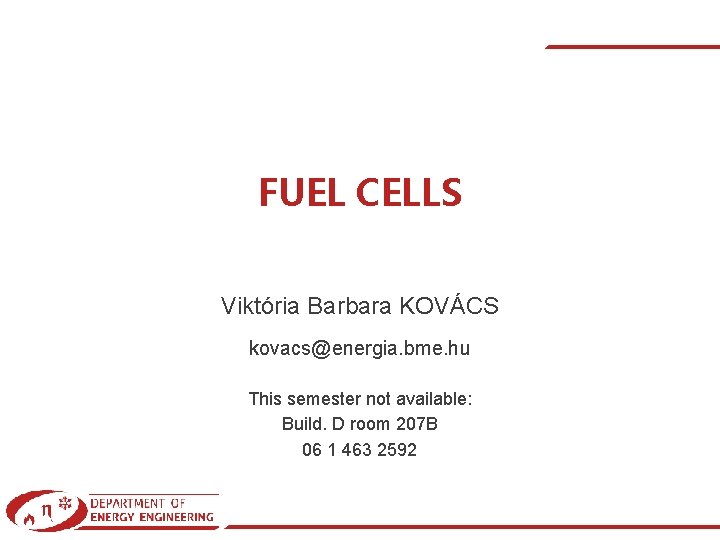 FUEL CELLS Viktória Barbara KOVÁCS kovacs@energia. bme. hu This semester not available: Build. D