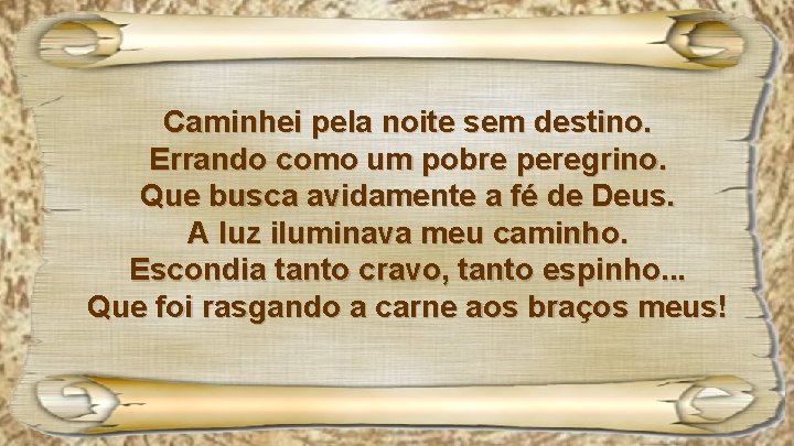 Caminhei pela noite sem destino. Errando como um pobre peregrino. Que busca avidamente a