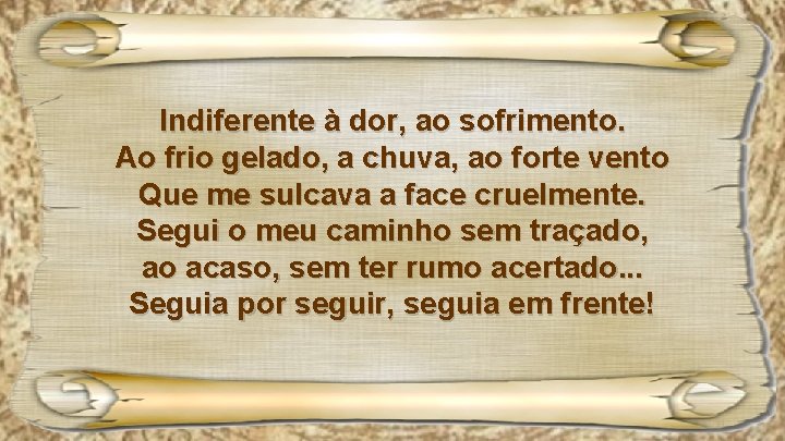 Indiferente à dor, ao sofrimento. Ao frio gelado, a chuva, ao forte vento Que