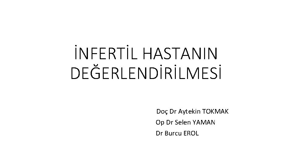 İNFERTİL HASTANIN DEĞERLENDİRİLMESİ Doç Dr Aytekin TOKMAK Op Dr Selen YAMAN Dr Burcu EROL