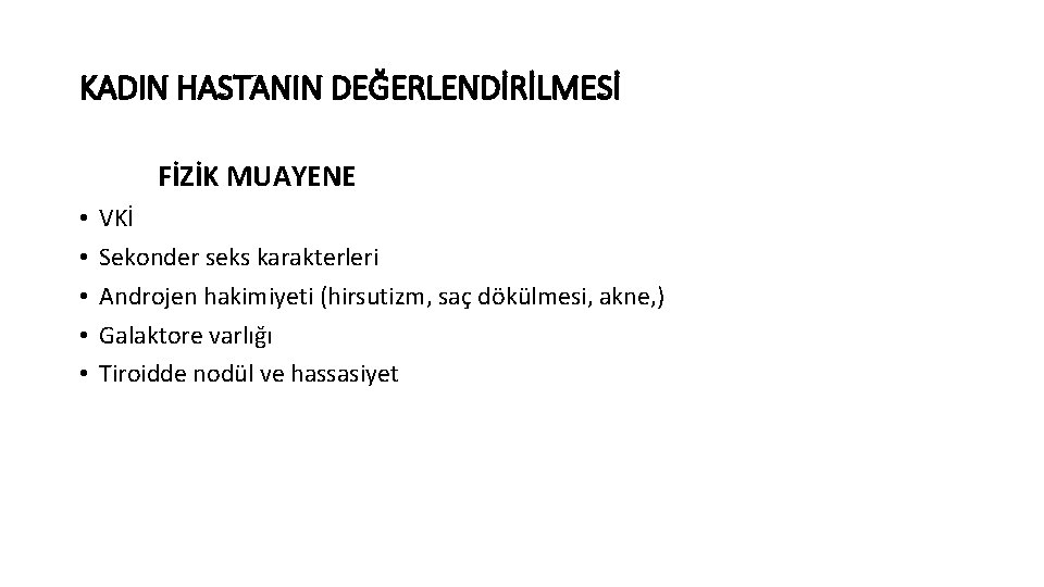 KADIN HASTANIN DEĞERLENDİRİLMESİ FİZİK MUAYENE • • • VKİ Sekonder seks karakterleri Androjen hakimiyeti