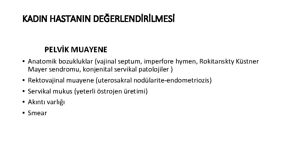 KADIN HASTANIN DEĞERLENDİRİLMESİ PELVİK MUAYENE • Anatomik bozukluklar (vajinal septum, imperfore hymen, Rokitanskty Küstner