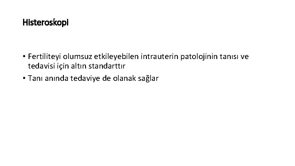 Histeroskopi • Fertiliteyi olumsuz etkileyebilen intrauterin patolojinin tanısı ve tedavisi için altın standarttır •