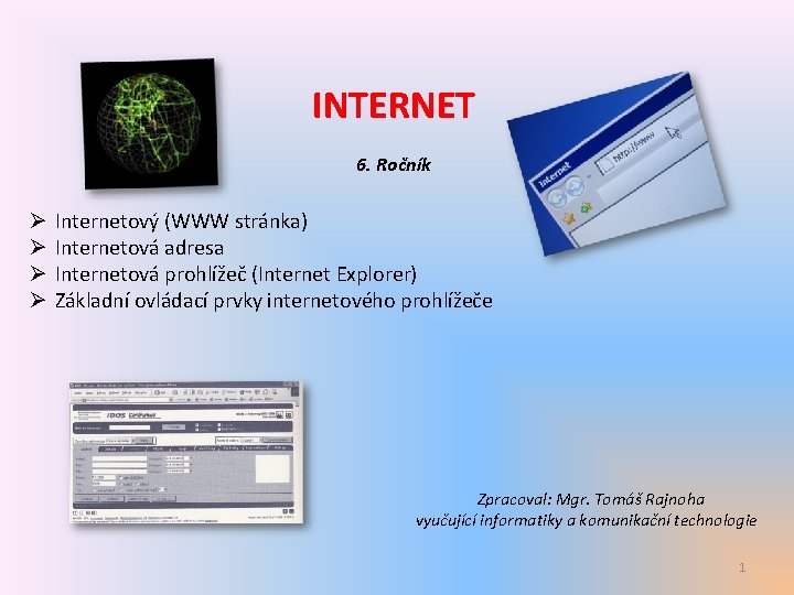 INTERNET 6. Ročník Ø Ø Internetový (WWW stránka) Internetová adresa Internetová prohlížeč (Internet Explorer)