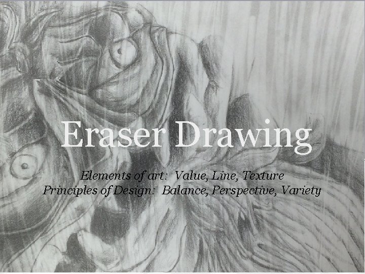 Eraser Drawing Elements of art: Value, Line, Texture Principles of Design: Balance, Perspective, Variety